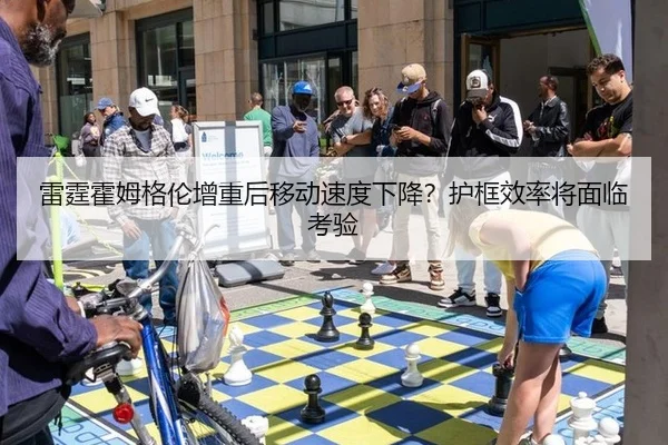 雷霆霍姆格伦增重后移动速度下降？护框效率将面临考验